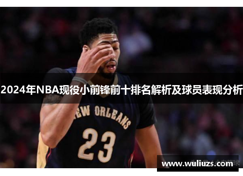 2024年NBA现役小前锋前十排名解析及球员表现分析